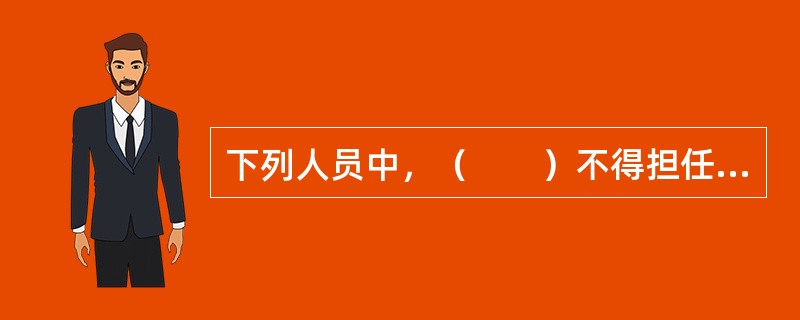 下列人员中，（　　）不得担任公司的董事、监事、高级管理人员。