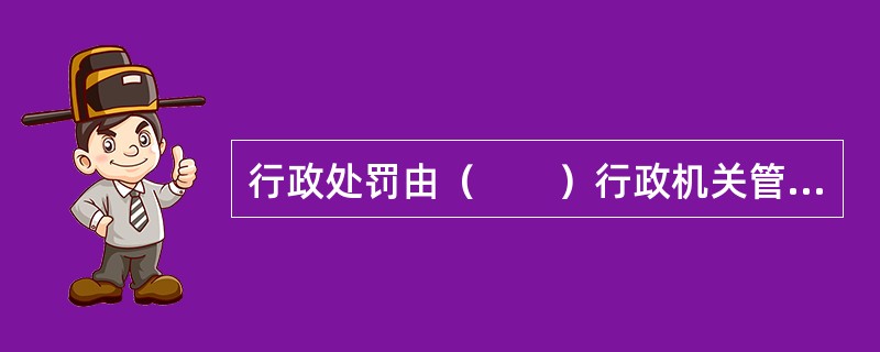 行政处罚由（　　）行政机关管辖。