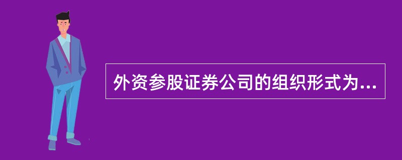 外资参股证券公司的组织形式为（　　）。