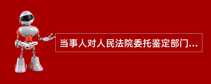 当事人对人民法院委托鉴定部门所作的鉴定意见有异议申请重新鉴定时，其所提出的证据证明（　　），人民法院应予准许重新鉴定。