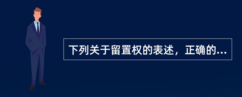 下列关于留置权的表述，正确的是（　　）。