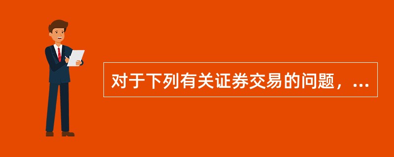 对于下列有关证券交易的问题，哪一个应该给以否定的回答？（　　）