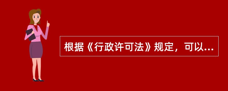 根据《行政许可法》规定，可以设定行政许可的事项有（　　）。