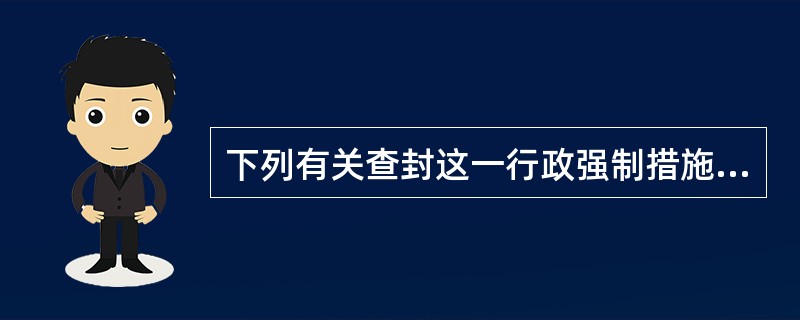 下列有关查封这一行政强制措施的说法正确的是（　　）。