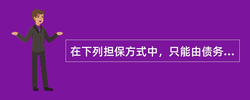 在下列担保方式中，只能由债务人而非第三人提供担保的是（　　）。