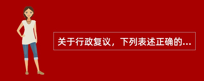 关于行政复议，下列表述正确的有（　　）。