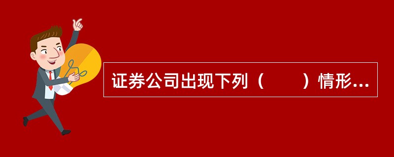 证券公司出现下列（　　）情形，董事会应当立即书面通知全体股东，并向公司注册地及主要办事机构所在地中国证监会派出机构报告。