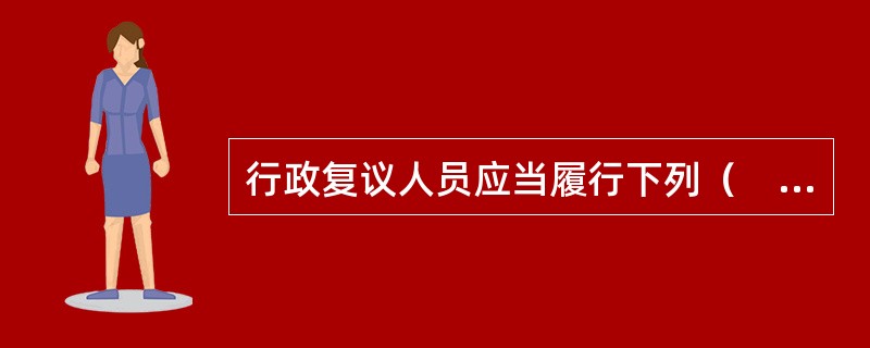 行政复议人员应当履行下列（　　）义务。
