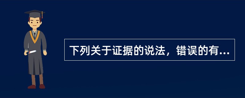 下列关于证据的说法，错误的有（　　）。