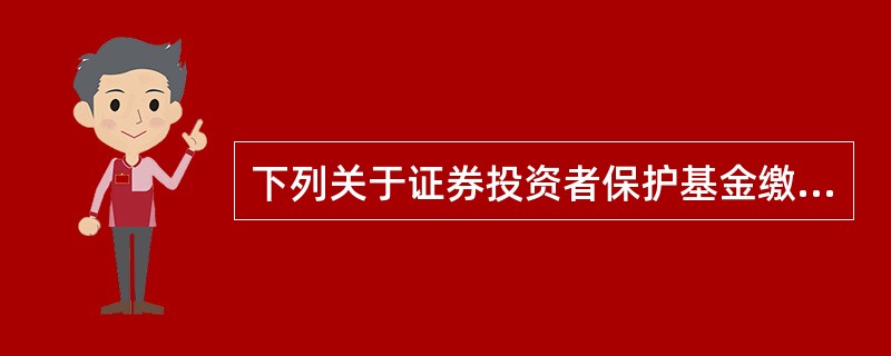 下列关于证券投资者保护基金缴纳方式说法错误的是（　　）。