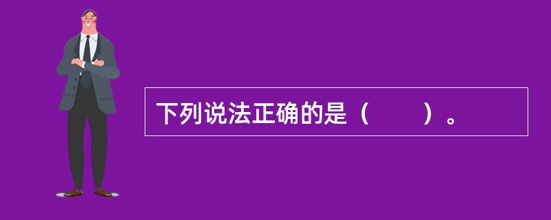 下列说法正确的是（　　）。