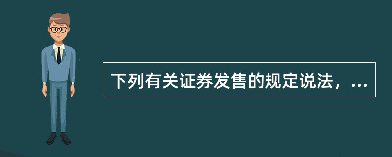 下列有关证券发售的规定说法，正确的包括（　　）。