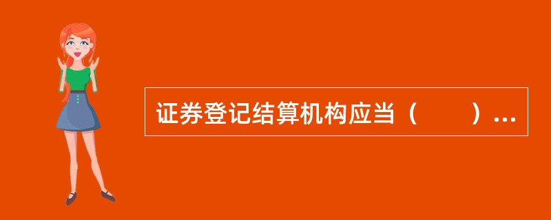 证券登记结算机构应当（　　），加强证券登记结算业务的风险防范和控制。