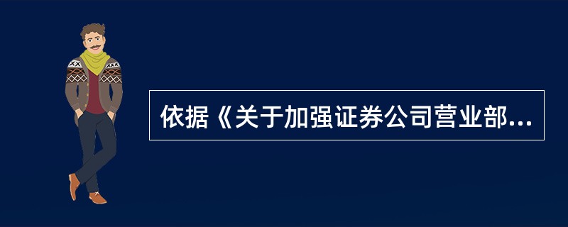 依据《关于加强证券公司营业部内部控制若干措施的意见》的规定，下列说法正确的是（　　）。