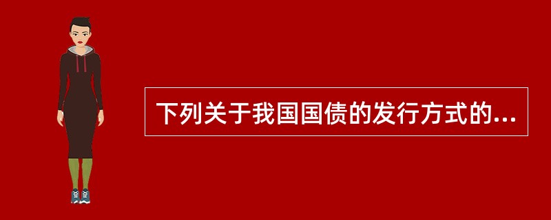 下列关于我国国债的发行方式的说法正确的有（　　）。