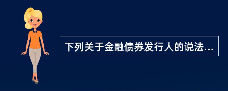 下列关于金融债券发行人的说法正确的有（　　）。