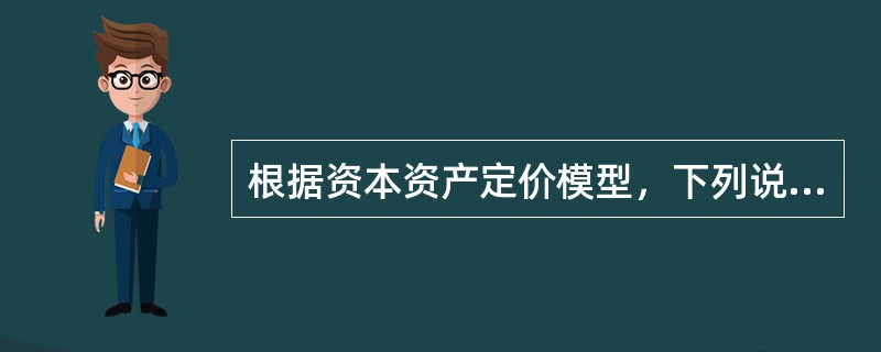 根据资本资产定价模型，下列说法正确的是（　　）。<br />Ⅰ．如果无风险利率降低，单个证券的收益率将成正比降低<br />Ⅱ．单个证券的期望收益的增加与贝塔成正比<br