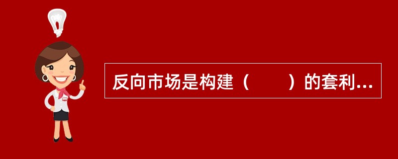 反向市场是构建（　　）的套利行为。<br />Ⅰ．现货多头Ⅱ．期货多头Ⅲ．现货空头Ⅳ．期货空头