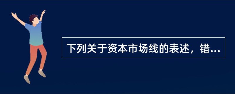 下列关于资本市场线的表述，错误的是（　　）。