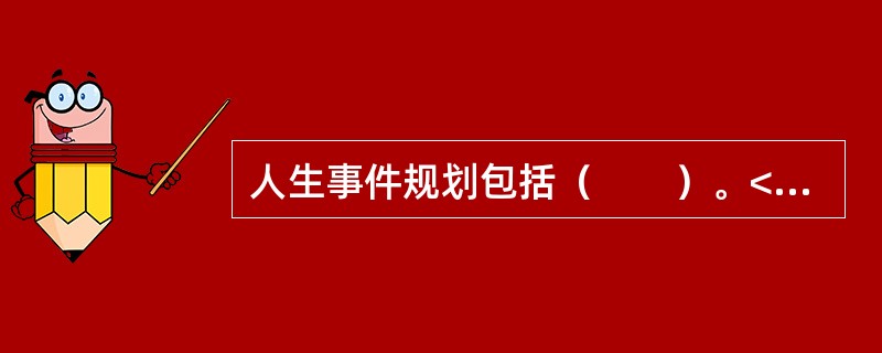 人生事件规划包括（　　）。<br />Ⅰ．教育规划<br />Ⅱ．就业规划<br />Ⅲ．失业规划<br />Ⅳ．退休规划