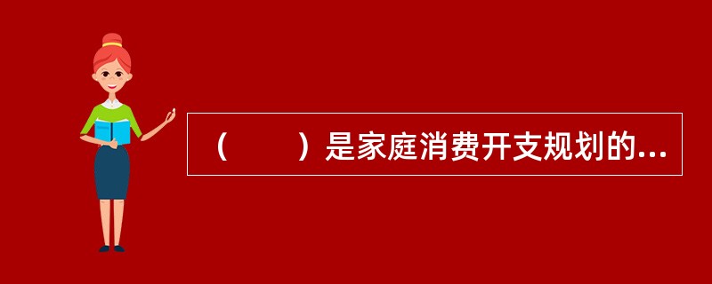 （　　）是家庭消费开支规划的一项核心内容。 