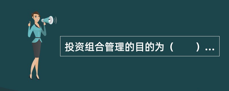 投资组合管理的目的为（　　）。 <br />Ⅰ 分散风险Ⅱ 提高效率 <br />Ⅲ 投资回报率实现最大化Ⅳ 汇聚资产 