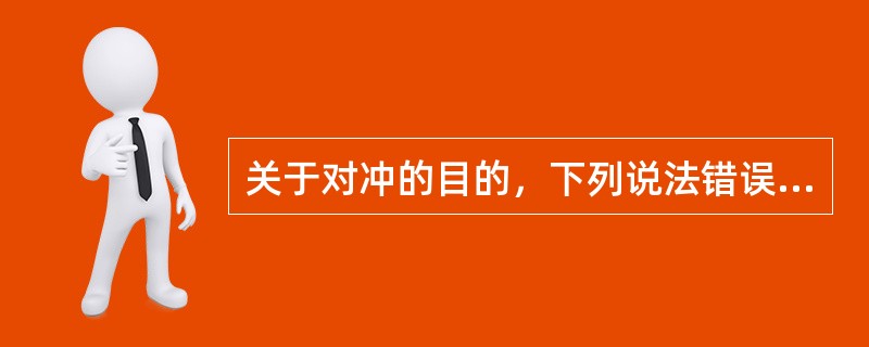 关于对冲的目的，下列说法错误的有（　　）。<br />Ⅰ．收益最大化<br />Ⅱ．风险最小化<br />Ⅲ．规避价格风险<br />Ⅳ．获得即期收益