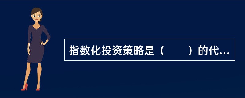 指数化投资策略是（　　）的代表。