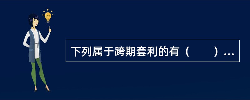 下列属于跨期套利的有（　　）。 <br />Ⅰ 买入A期货交易所5月菜籽油期货合约，同时卖出A期货交易所9月棕榈油期货合约 <br />Ⅱ 卖出A期货交易所