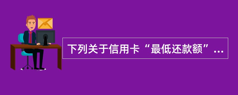 下列关于信用卡“最低还款额”的说法，正确的是（　　）。<br />Ⅰ．是指使用循环信用时最低需要偿还的金额<br />Ⅱ．包括信用额度内消费款的10%<br />Ⅲ