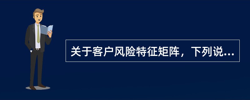 关于客户风险特征矩阵，下列说法正确的是（　　）。