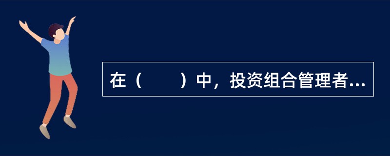 在（　　）中，投资组合管理者会选择完全消极保守型的策略，只求获得市场平均的收益率水平。