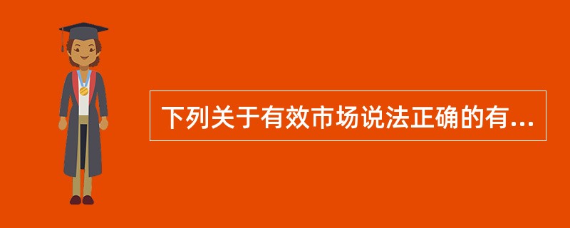 下列关于有效市场说法正确的有（　　）。 <br />Ⅰ 市场的有效性分为三种形式：弱式有效市场.半强式有效市场以及强式有效市场 <br />Ⅱ 弱式有效市场