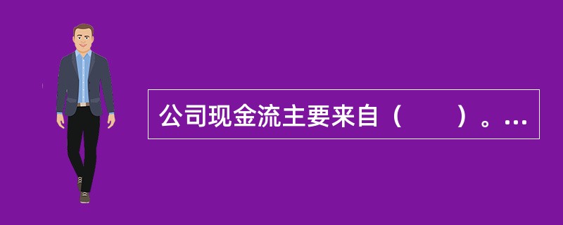 公司现金流主要来自（　　）。 <br />Ⅰ 公司融资Ⅱ 公司投资Ⅲ 公司变更Ⅳ 公司经营 