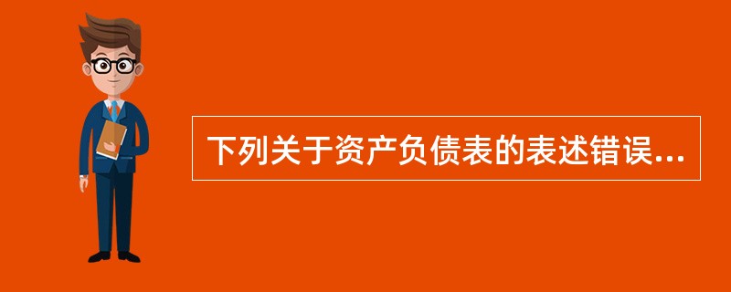 下列关于资产负债表的表述错误的是（  ）。