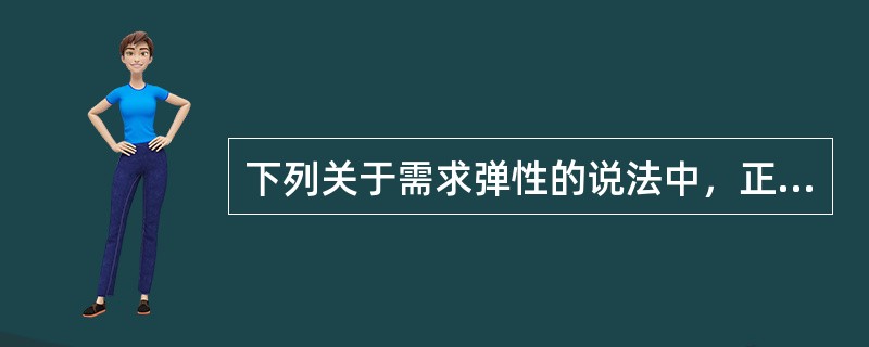 下列关于需求弹性的说法中，正确的有（　　）。 <br />Ⅰ 当需求量变动百分数大于价格变动百分数，需求弹性系数大于1时，叫做需求富有弹性或高弹性 <br />Ⅱ 当需求量变动