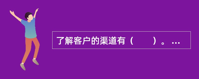 了解客户的渠道有（　　）。 <br />Ⅰ 开户资料Ⅱ 调查问卷Ⅲ 家访Ⅳ 面谈沟通 