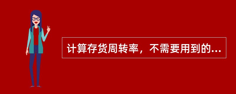 计算存货周转率，不需要用到的财务数据是(   )。