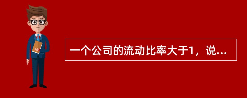 一个公司的流动比率大于1，说明该公司()。