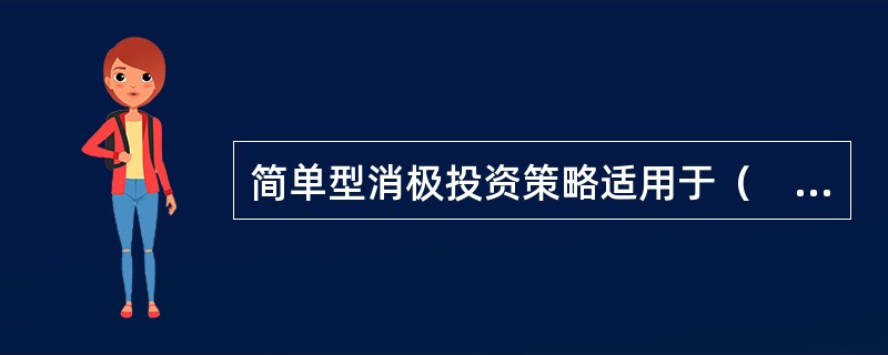 简单型消极投资策略适用于（　　）。<br />Ⅰ．资本市场环境和投资者偏好变化不大的情况<br />Ⅱ．资本市场环境和投资者偏好变化较大的情况<br />Ⅲ．改变投