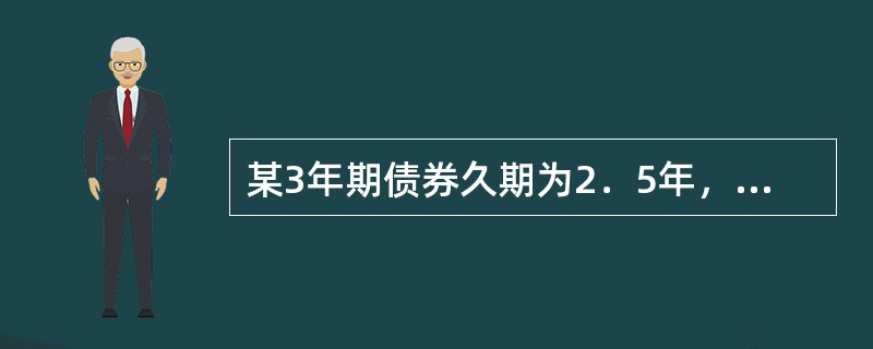 某3年期债券久期为2．5年，债券当前市场价格为102元，市场利率为4％，假设市场利率突然下降100个基点，则该债券的价格（　　）。 