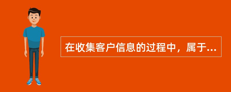 在收集客户信息的过程中，属于定性信息的是（　　）。 