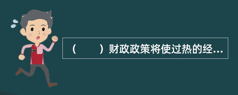 （　　）财政政策将使过热的经济受到控制，证券市场将走弱。