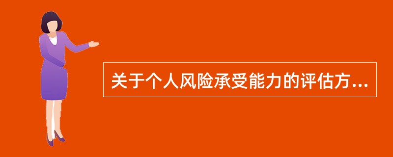 关于个人风险承受能力的评估方法，下列说法错误的是（　　）。<br />Ⅰ．定性分析法可基本判断客户和风险属性，调查问卷是其常采用的形式<br />Ⅱ．衡量客户风险承受能力最直接