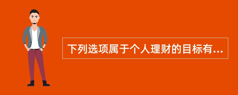 下列选项属于个人理财的目标有()。<br />Ⅰ．购买心仪已久的一部跑车<br />Ⅱ．出国旅游<br />Ⅲ．为孩子准备教育金<br />Ⅳ．防范风险