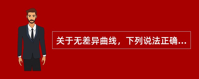 关于无差异曲线，下列说法正确的有（）。<br />Ⅰ.无差异曲线向右上方倾斜<br />Ⅱ.无差异曲线之间不相交<br />Ⅲ.无差异曲线向右下方倾斜<br