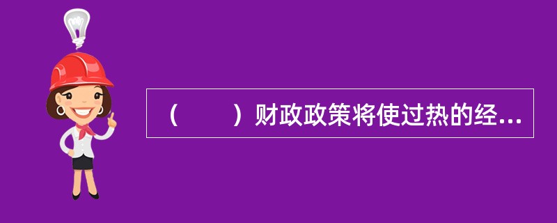 （　　）财政政策将使过热的经济受到控制，证券市场将走弱。 