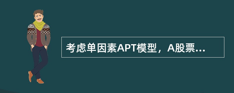 考虑单因素APT模型，A股票和B股票期望收益率分别为15%和21%，无风险收益率为3%，股票B的β值为5，如果不存在套利机会，股票A的β值为（　　）。