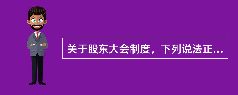 关于股东大会制度，下列说法正确的有（　　）。 <br />Ⅰ 股东大会制度是确保股东充分行使权力的最基础的制度安排，能否建立有效的股东大会制度是上市公司建立健全公司法人治理机制的