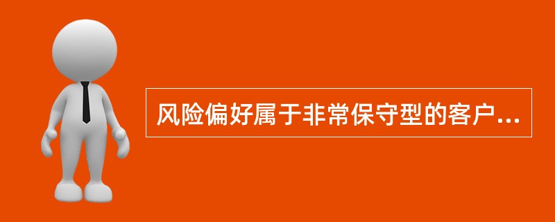 风险偏好属于非常保守型的客户往往会选择（　　）等产品。<br />Ⅰ．债券型基金<br />Ⅱ．存款<br />Ⅲ．保本型理财产品<br />Ⅳ．股票型